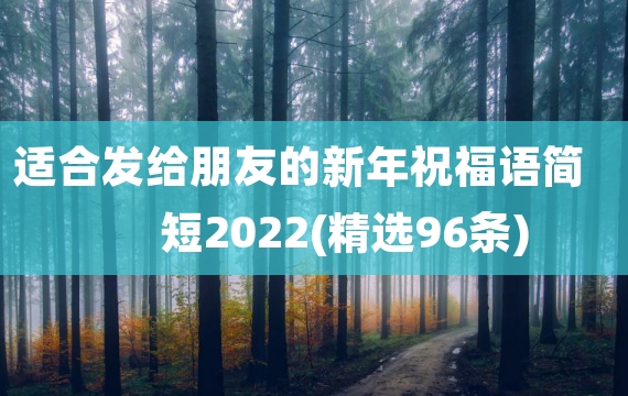 适合发给朋友的新年祝福语简短2022(精选96条)