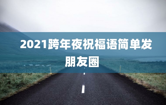 2021跨年夜祝福语简单发朋友圈