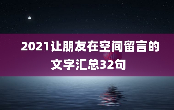 2021让朋友在空间留言的文字汇总32句