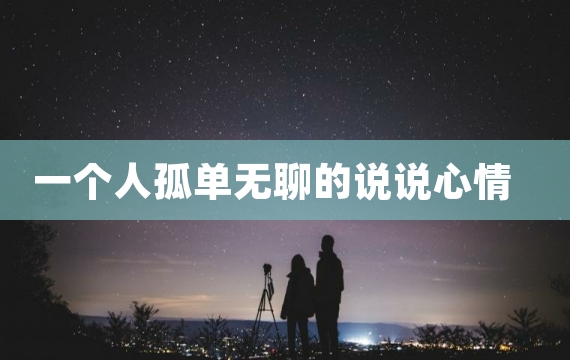 一个人孤单无聊的说说心情