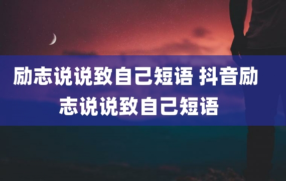 励志说说致自己短语 抖音励志说说致自己短语