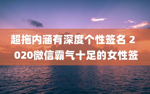 超拖内涵有深度个性签名 2020微信霸气十足的女性签名